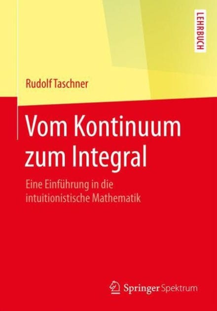 Vom Kontinuum zum Integral: Eine Einfï¿½hrung in die intuitionistische Mathematik