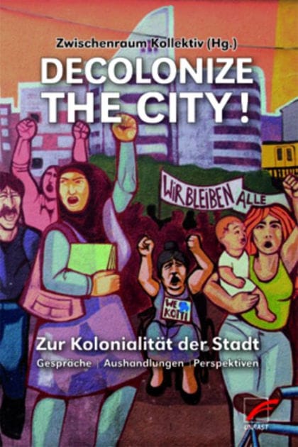 Decolonize the City!: Zur Kolonialität der Stadt - Gespräche Aushandlungen Perspektiven