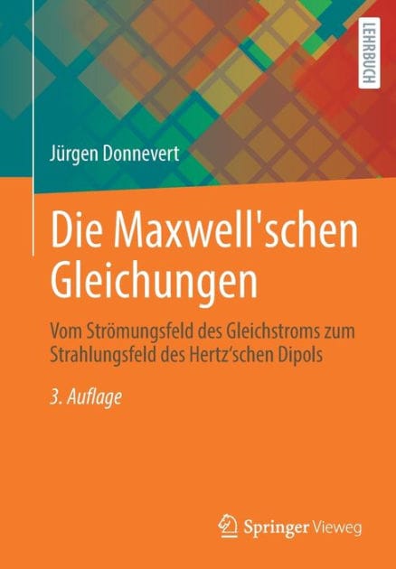 Die Maxwell'schen Gleichungen: Vom Strömungsfeld des Gleichstroms zum Strahlungsfeld des Hertz'schen Dipols