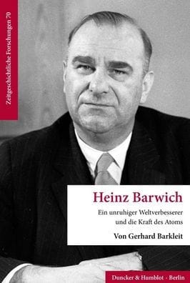 Heinz Barwich: Ein unruhiger Weltverbesserer und die Kraft des Atoms