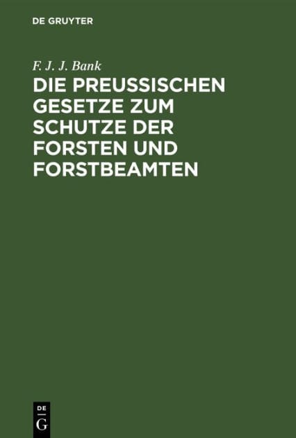 Die Preussischen Gesetze zum Schutze der Forsten und Forstbeamten: Nebst dem Strafverfahren vor dem Einzelrichter, den Instruktionen für die Polizeianwalte u. einem Anhange, die Jagdgesetze enthaltend zum praktischen Gebrauche für Forstbeamte, Waldeigenth