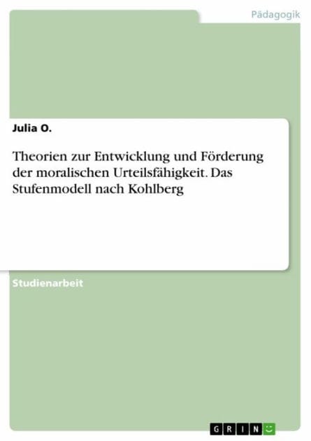 Theorien zur Entwicklung und Förderung der moralischen Urteilsfähigkeit. Das Stufenmodell nach Kohlberg