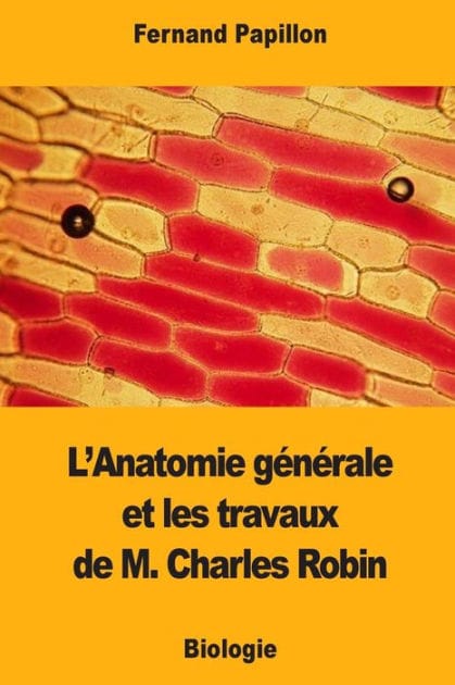 L'Anatomie gï¿½nï¿½rale et les travaux de M. Charles Robin