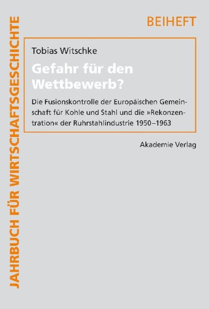Gefahr für den Wettbewerb?: Die Fusionskontrolle der Europäischen Gemeinschaft für Kohle und Stahl und die "Rekonzentration" der Ruhrstahlindustrie 1950-1963