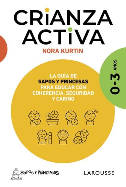Crianza activa. 0-3 años: La guía de Sapos y Princesas para educar con coherencia, seguridad y cariño