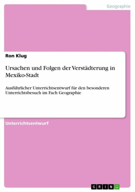 Ursachen und Folgen der Verstädterung in Mexiko-Stadt: Ausführlicher Unterrichtsentwurf für den besonderen Unterrichtsbesuch im Fach Geographie