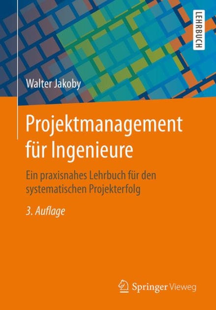 Projektmanagement fï¿½r Ingenieure: Ein praxisnahes Lehrbuch fï¿½r den systematischen Projekterfolg