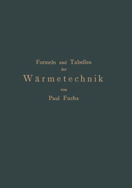 Formeln und Tabellen der Wï¿½rmetechnik: Zum Gebrauch bei Versuchen in Dampf-,Gas- und Hï¿½ttenbetrieben