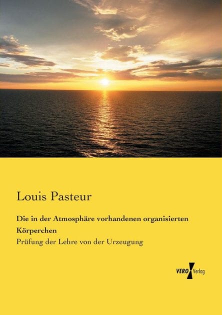 Die in der Atmosphäre vorhandenen organisierten Körperchen: Prüfung der Lehre von der Urzeugung