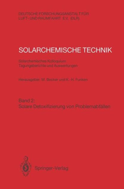 Solarchemische Technik. Solarchemisches Kolloquium 12. und 13. Juni 1989 in Kï¿½ln-Porz. Tagungsberichte und Auswertungen: Band 2: Solare Detoxifizierung von Problemabfï¿½llen