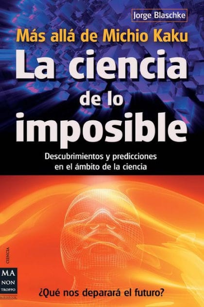 La ciencia de lo imposible: Mï¿½s allï¿½ de Michio Kaku: Descubrimientos y predicciones en el ï¿½mbito de la ciencia
