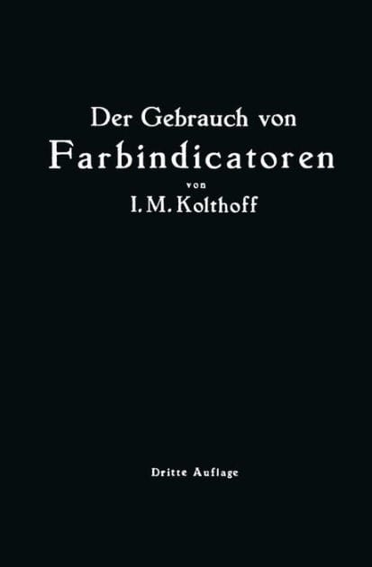 Der Gebrauch von Farbindicatoren: Ihre Anwendung in der Neutralisationsanalyse und bei der colorimetrischen Bestimmung der Wasserstoffionenkonzentration