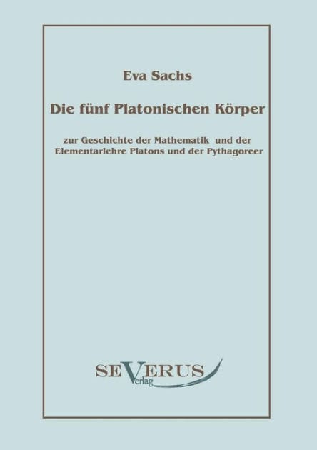 Die fï¿½nf platonischen Kï¿½rper: Zur Geschichte der Mathematik und der Elementenlehre Platons und der Pythagoreer