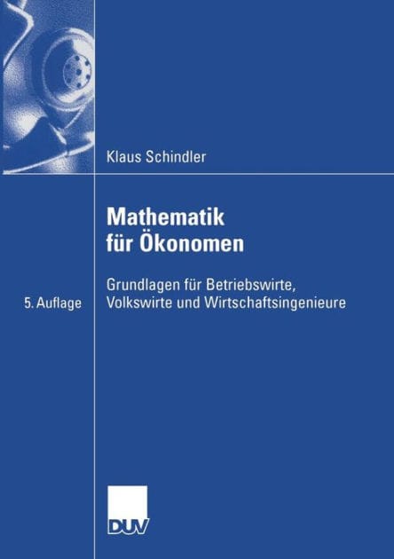 Mathematik für Ökonomen: Grundlagen für Betriebswirte, Volkswirte und Wirtschaftsingenieure