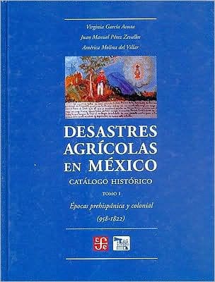 Desastres agricolas en Mexico. Catalogo historico, I. Epoca prehispanica y Colonia (958-1822)
