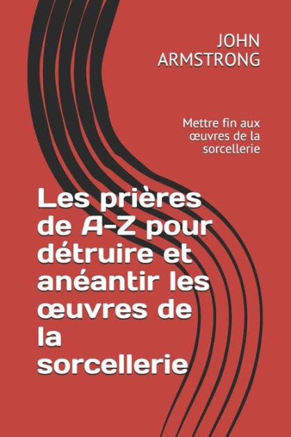 Les prières de A-Z pour détruire et anéantir les ouvres de la sorcellerie: Mettre fin aux ouvres de la sorcellerie
