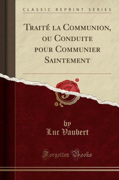 Traité la Communion, ou Conduite pour Communier Saintement (Classic Reprint)