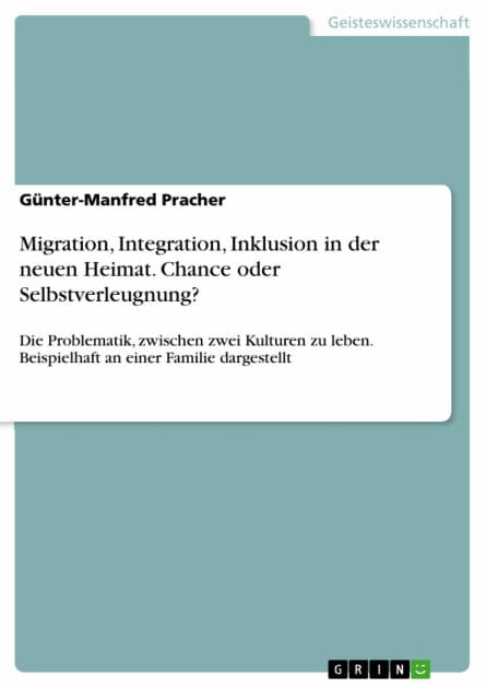 Migration, Integration, Inklusion in der neuen Heimat. Chance oder Selbstverleugnung?: Die Problematik, zwischen zwei Kulturen zu leben. Beispielhaft an einer Familie dargestellt