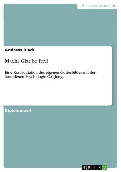 Macht Glaube frei?: Eine Konfrontation des eigenen Gottesbildes mit der komplexen Psychologie C.G.Jungs