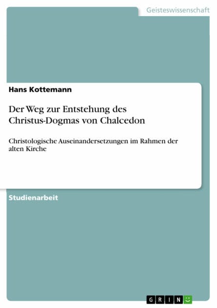 Der Weg zur Entstehung des Christus-Dogmas von Chalcedon: Christologische Auseinandersetzungen im Rahmen der alten Kirche