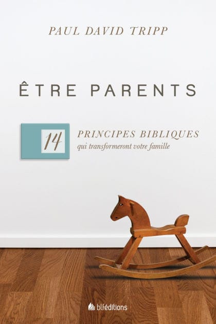 Etre parents: 14 principes bibliques qui transformeront votre famille