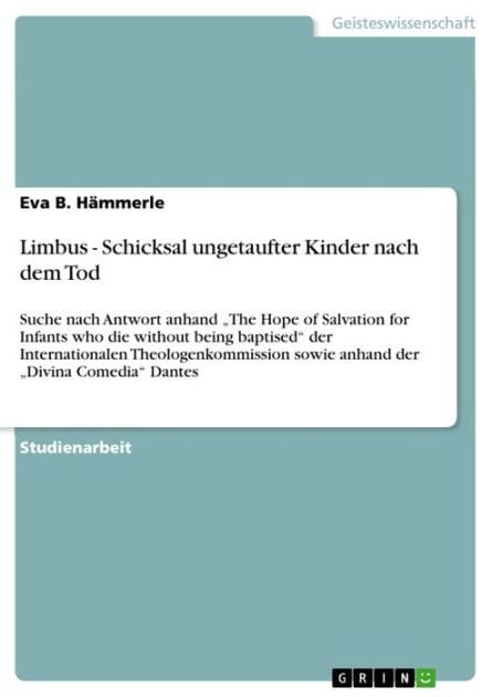Limbus - Schicksal ungetaufter Kinder nach dem Tod: Suche nach Antwort anhand 'The Hope of Salvation for Infants who die without being baptised' der Internationalen Theologenkommission sowie anhand der 'Divina Comedia' Dantes