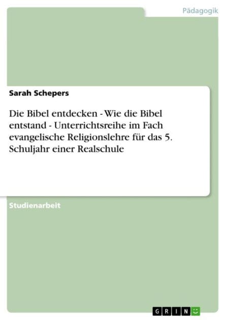 Die Bibel entdecken - Wie die Bibel entstand - Unterrichtsreihe im Fach evangelische Religionslehre für das 5. Schuljahr einer Realschule: Wie die Bibel entstand - Unterrichtsreihe im Fach evangelische Religionslehre für das 5. Schuljahr einer Realschule