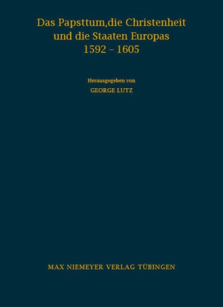 Das Papsttum, die Christenheit und die Staaten Europas 1592-1605: Forschungen zu den Hauptinstruktionen Clemens' VIII.
