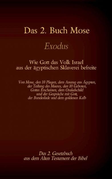 Das 2. Buch Mose, Exodus, das 2. Gesetzbuch aus der Bibel - Wie Gott das Volk Israel aus der ägyptischen Sklaverei befreite: Von Mose, den 10 Plagen, dem Auszug aus Ägypten, der Teilung des Meeres, den 10 Geboten, Gottes Erscheinen, dem Orakelschild und d