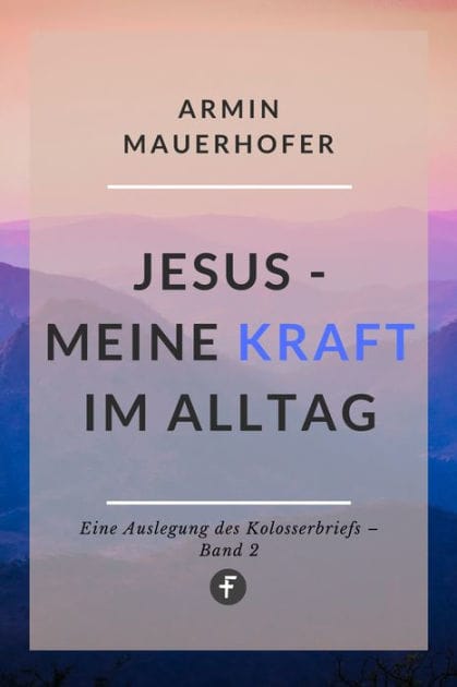 Jesus - Meine Kraft im Alltag: Eine Auslegung des Kolosserbriefs