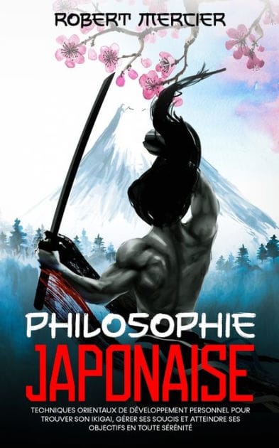 Philosophie Japonaise: Techniques orientaux de DÃ¯Â¿Â½veloppement Personnel pour trouver son Ikigai, gÃ¯Â¿Â½rer ses soucis et atteindre ses objectifs en toute sÃ¯Â¿Â½rÃ¯Â¿Â½nitÃ¯Â¿Â½