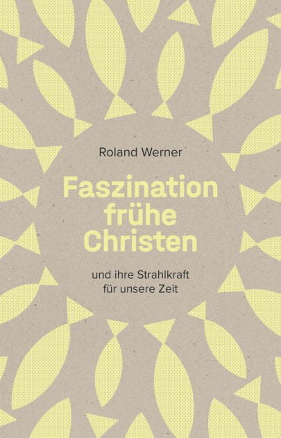 Faszination frühe Christen: ... und ihre Strahlkraft für unsere Zeit