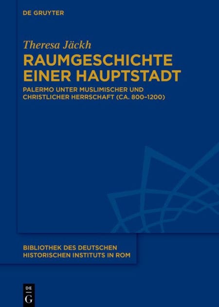 Raumgeschichte einer Hauptstadt: Palermo unter muslimischer und christlicher Herrschaft (ca. 800-1200)