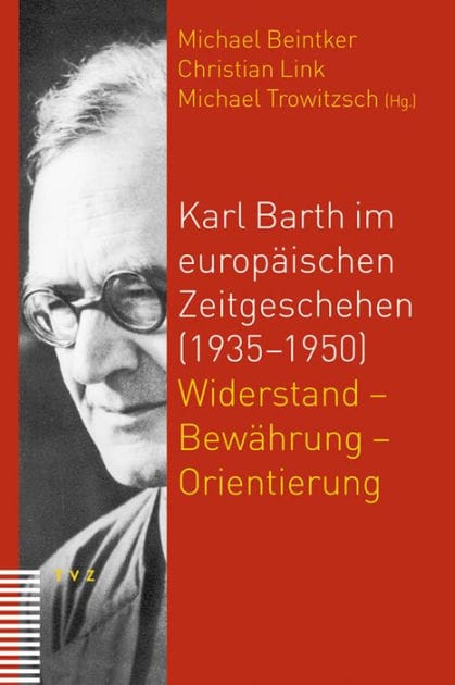 Karl Barth im europaischen Zeitgeschehen (1935-1950): Widerstand - Bewahrung - Orientierung
