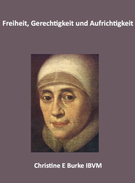 Freiheit, Gerechtigkeit und Aufrichtigkeit: Reflexionen uber das Leben und die Spiritualitat Mary Wards