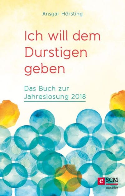 Ich will dem Durstigen geben ...: Das Buch zur Jahreslosung 2018