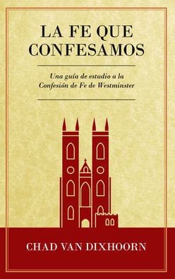 Le Fe Que Confesamos: Una Guï¿½a de Estudio a la Confesiï¿½n de Fe Westminster
