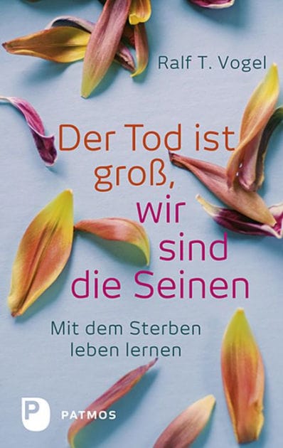 Der Tod ist groß, wir sind die Seinen: Mit dem Sterben leben lernen