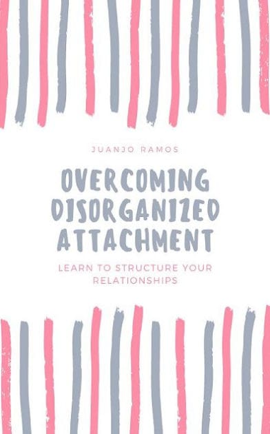 Overcoming Disorganized Attachment: Learn To Structure Your Relationships