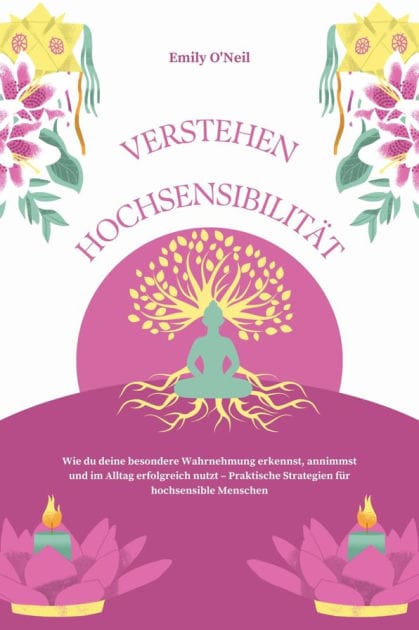 Hochsensibilität verstehen: Wie du deine besondere Wahrnehmung erkennst, annimmst und im Alltag erfolgreich nutzt - Praktische Strategien für hochsensible Menschen