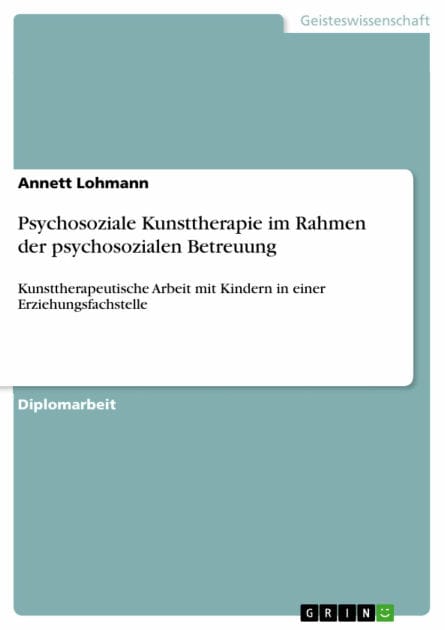 Psychosoziale Kunsttherapie im Rahmen der psychosozialen Betreuung: Kunsttherapeutische Arbeit mit Kindern in einer Erziehungsfachstelle