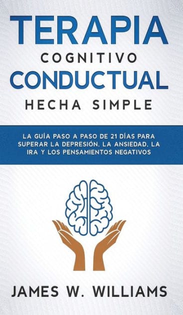 Terapia cognitivo conductual: La guÃ¯Â¿Â½a paso a paso de 21 dÃ¯Â¿Â½as para superar la depresiÃ¯Â¿Â½n, la ansiedad, la ira y los pensamientos negativos