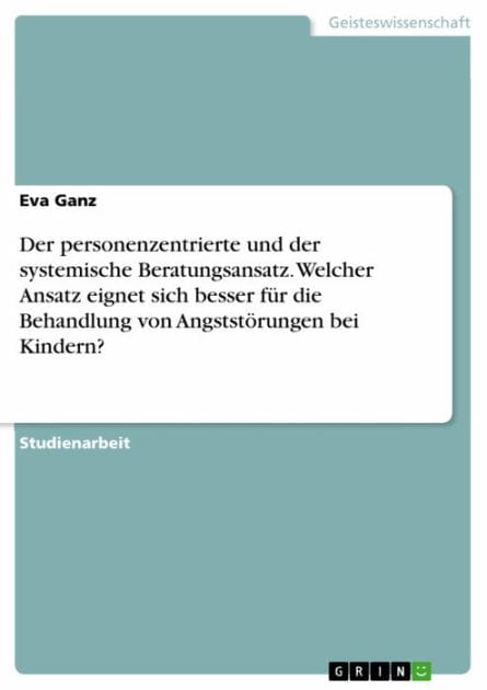 Der personenzentrierte und der systemische Beratungsansatz. Welcher Ansatz eignet sich besser für die Behandlung von Angststörungen bei Kindern?