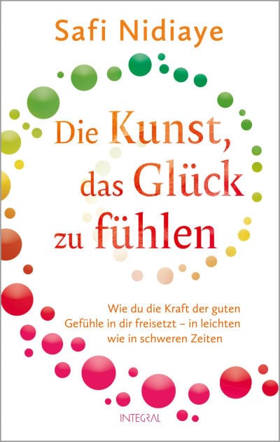 Die Kunst, das Glück zu fühlen: Wie du die Kraft der guten Gefühle in dir freisetzt - in leichten wie in schweren Zeiten