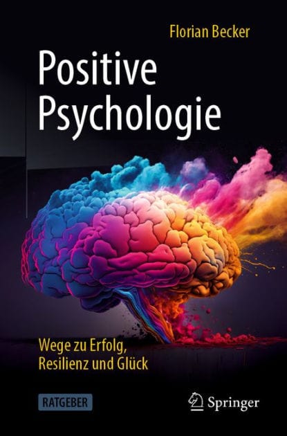 Positive Psychologie - Wege zu Erfolg, Resilienz und Glï¿½ck