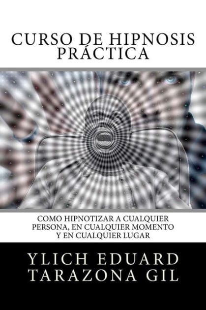 Curso de Hipnosis Prï¿½ctica: Como HIPNOTIZAR, a Cualquier Persona, en Cualquier Momento y en Cualquier Lugar