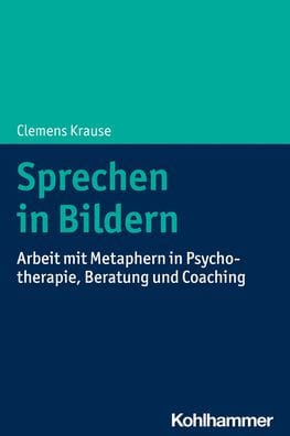 Sprechen in Bildern: Arbeit mit Metaphern in Psychotherapie, Beratung und Coaching