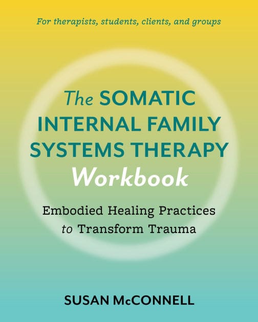 The Somatic Internal Family Systems Therapy Workbook: Embodied Healing Practices to Transform Trauma--For therapists, students, clients, and groups