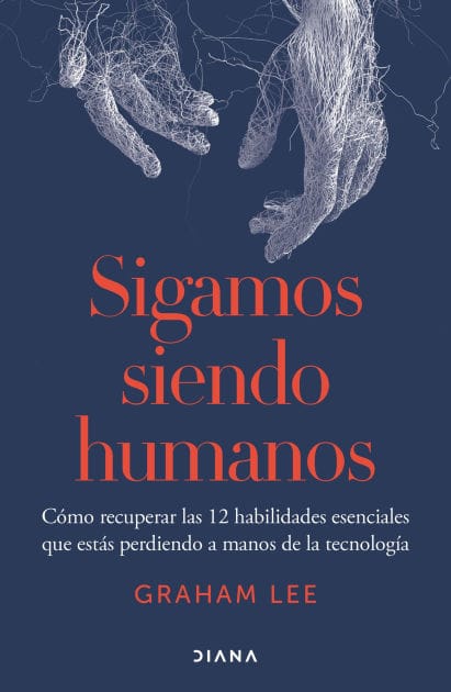 Sigamos siendo humanos: Cómo recuperar las 12 habilidades esenciales que estás perdiendo a manos de la tecnología / Human Being