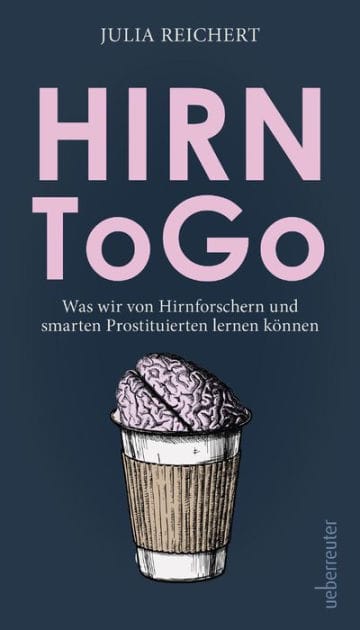 Hirn to go: Was wir von listigen Hirnforschern und smarten Prostituierten lernen können